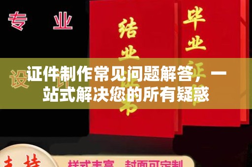 常宁证件制作常见问题解答，一站式解决您的所有疑惑