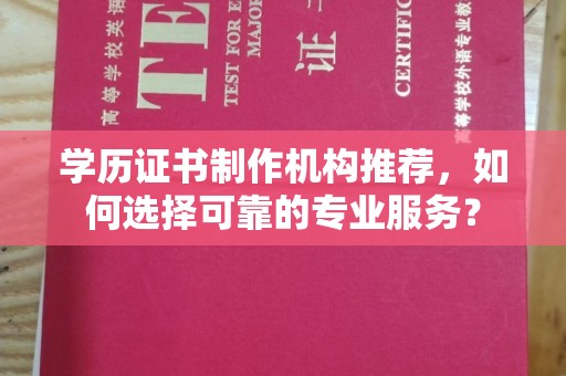 常宁学历证书制作机构推荐，如何选择可靠的专业服务？