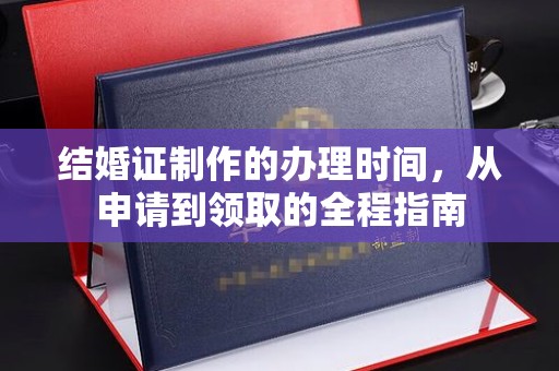 常宁结婚证制作的办理时间，从申请到领取的全程指南
