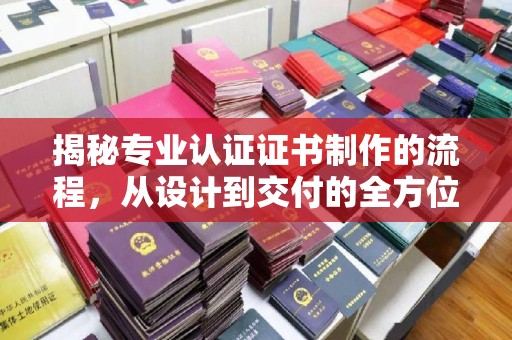常宁揭秘专业认证证书制作的流程，从设计到交付的全方位指南