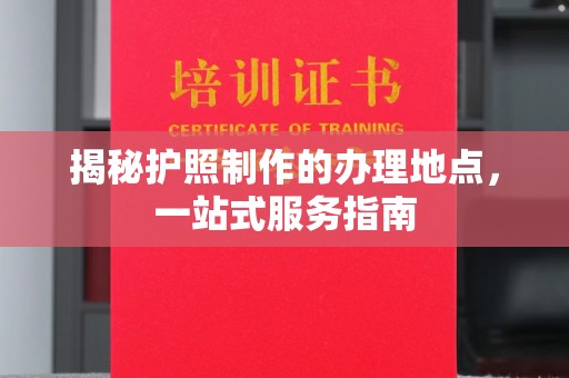 常宁揭秘护照制作的办理地点，一站式服务指南
