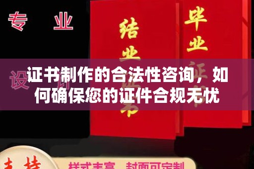 常宁证书制作的合法性咨询，如何确保您的证件合规无忧