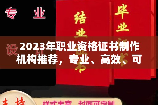 常宁2023年职业资格证书制作机构推荐，专业、高效、可靠的选择指南